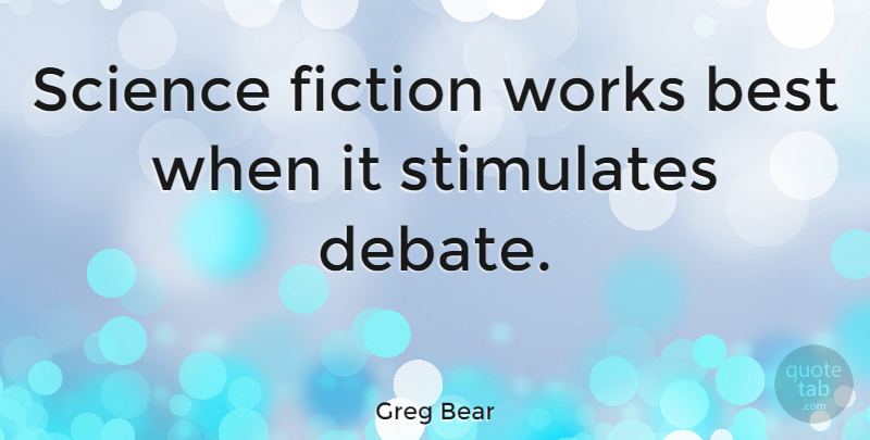 Greg Bear Quote About Fiction, Debate, Science Fiction: Science Fiction Works Best When...