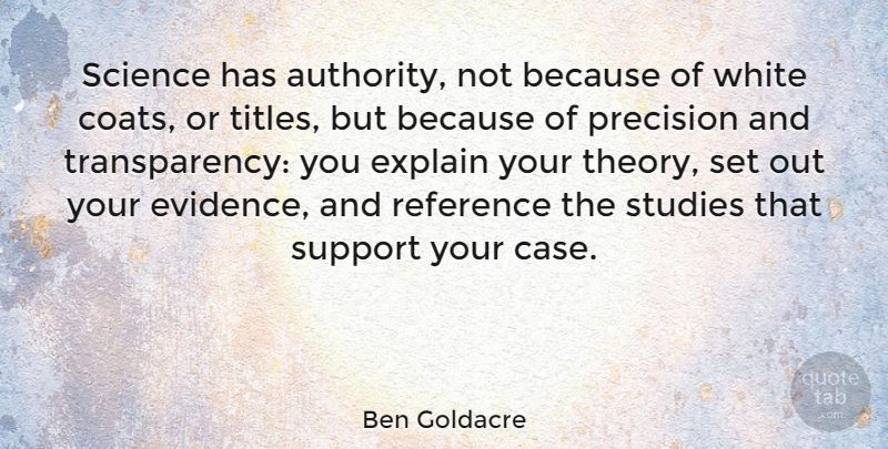 Ben Goldacre Quote About Explain, Precision, Reference, Science, Studies: Science Has Authority Not Because...