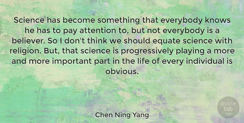 Chen Ning Yang Quote About Attention, Equate, Everybody, Individual, Knows: Science Has Become Something That...