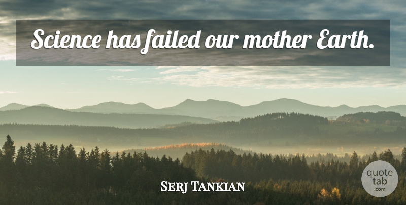 Serj Tankian Quote About Mother, Earth, Mother Earth: Science Has Failed Our Mother...