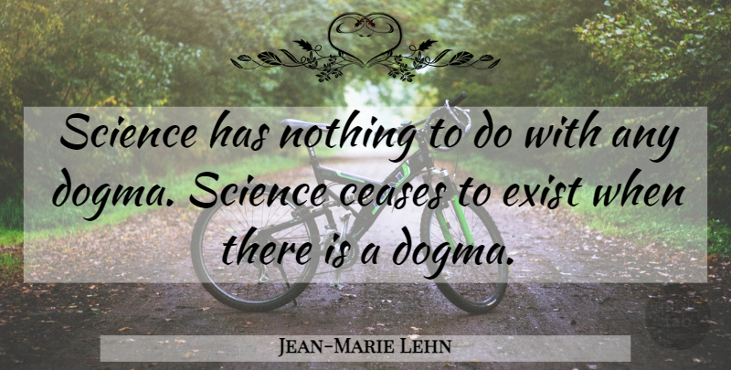 Jean-Marie Lehn Quote About Dogma, Cease: Science Has Nothing To Do...