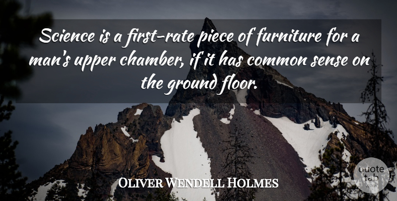 Oliver Wendell Holmes Quote About Common, Common Sense, Furniture, Ground, Piece: Science Is A First Rate...