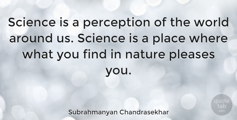 Subrahmanyan Chandrasekhar Quote About Perception, World, Perception Of The World: Science Is A Perception Of...