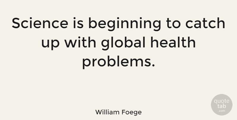 William Foege Quote About Problem, Global Health, Health Problems: Science Is Beginning To Catch...