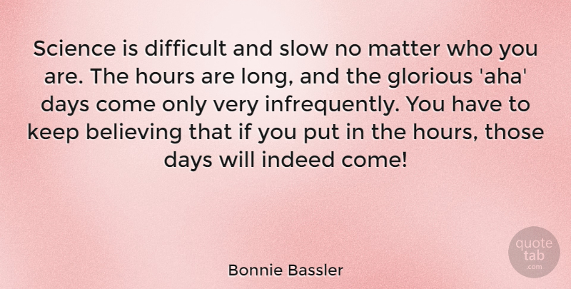 Bonnie Bassler Quote About Believing, Days, Glorious, Hours, Indeed: Science Is Difficult And Slow...