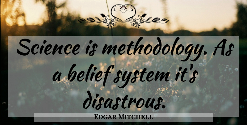 Edgar Mitchell Quote About Belief, Methodology, Belief Systems: Science Is Methodology As A...