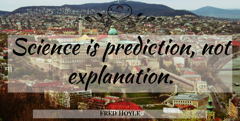 Fred Hoyle Quote About Science, Predictions, Explanation: Science Is Prediction Not Explanation...