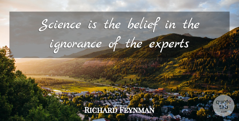 Richard Feynman Quote About Belief, Experts, Ignorance, Science: Science Is The Belief In...