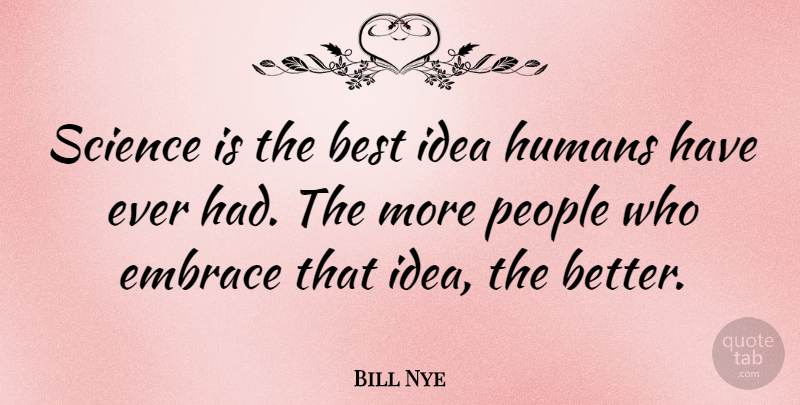 Bill Nye Quote About Ideas, People, Embrace: Science Is The Best Idea...