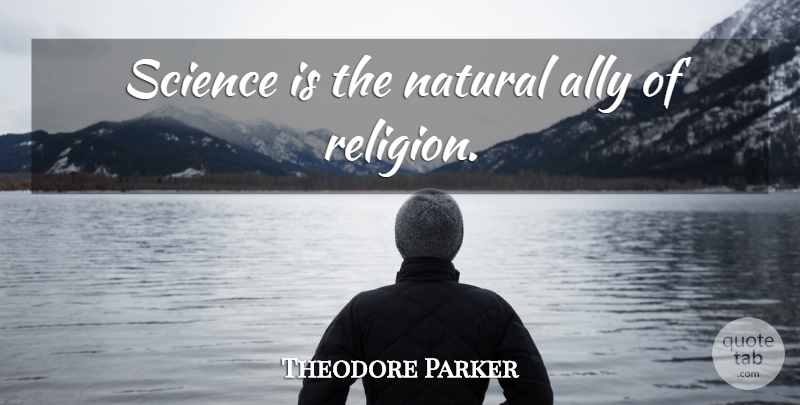 Theodore Parker Quote About Allies, Natural, Science And Religion: Science Is The Natural Ally...