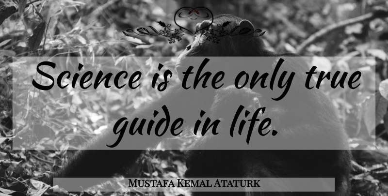 Mustafa Kemal Ataturk Quote About Guides: Science Is The Only True...