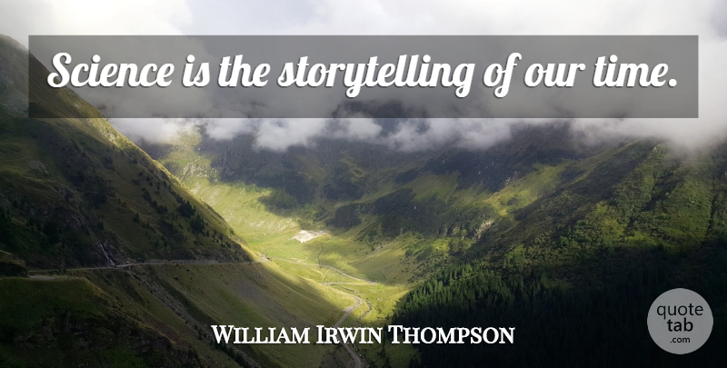 William Irwin Thompson Quote About Education, Storytelling, Our Time: Science Is The Storytelling Of...