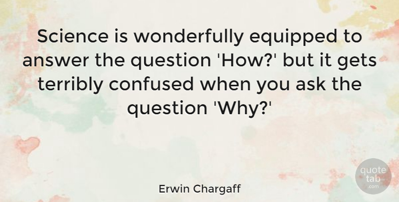 Erwin Chargaff Quote About Confused, Science, Answers: Science Is Wonderfully Equipped To...