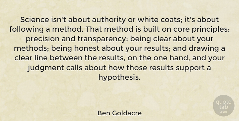 Ben Goldacre Quote About Authority, Built, Calls, Clear, Core: Science Isnt About Authority Or...