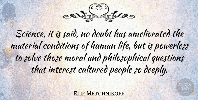 Elie Metchnikoff Quote About Conditions, Cultured, Doubt, Human, Interest: Science It Is Said No...