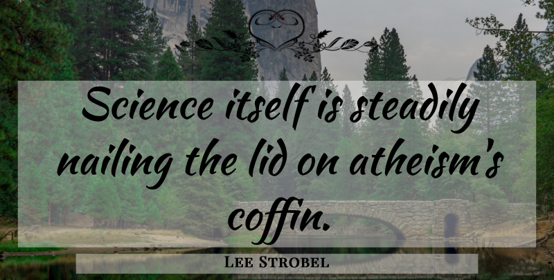 Lee Strobel Quote About Atheism, Coffins: Science Itself Is Steadily Nailing...