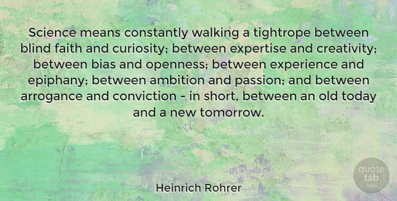 Heinrich Rohrer Quote About Ambition, Arrogance, Bias, Blind, Constantly: Science Means Constantly Walking A...