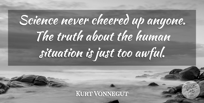 Kurt Vonnegut Quote About Science, Awful, Situation: Science Never Cheered Up Anyone...