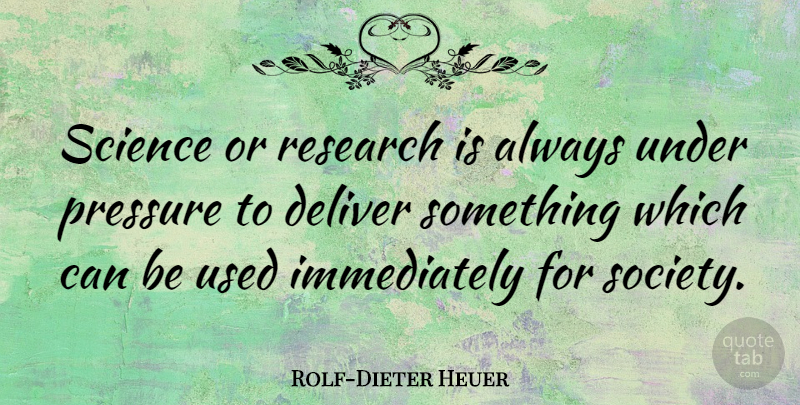 Rolf-Dieter Heuer Quote About Pressure, Research, Used: Science Or Research Is Always...