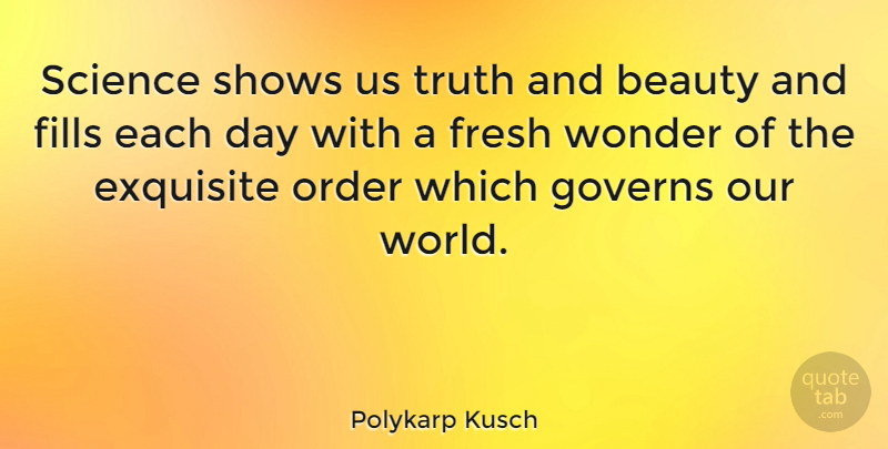 Polykarp Kusch Quote About Our World, Order, Each Day: Science Shows Us Truth And...