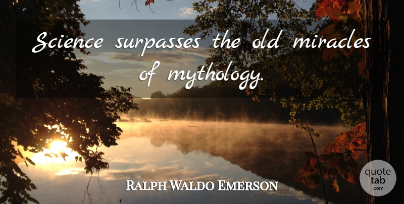 Ralph Waldo Emerson Quote About Science, Miracle, Mythology: Science Surpasses The Old Miracles...