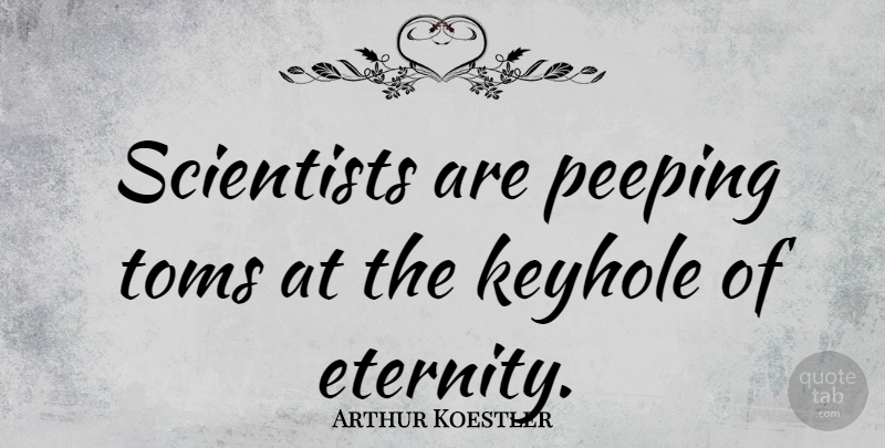Arthur Koestler Quote About Scientist, Eternity, Peeping: Scientists Are Peeping Toms At...