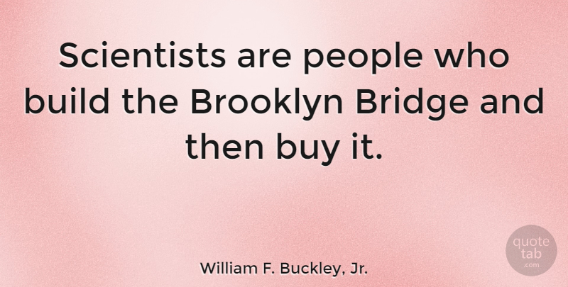 William F. Buckley, Jr. Quote About Bridges, Brooklyn Bridge, People: Scientists Are People Who Build...