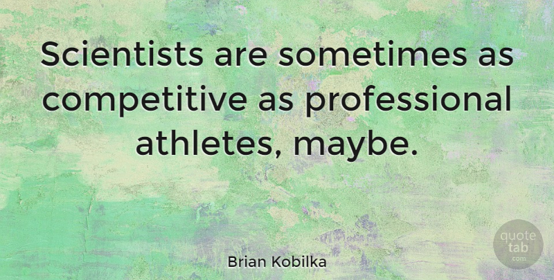 Brian Kobilka Quote About undefined: Scientists Are Sometimes As Competitive...