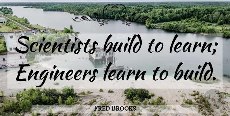 Fred Brooks Quote About Learning, Scientist, Programming: Scientists Build To Learn Engineers...