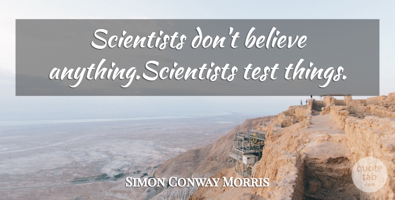 Simon Conway Morris Quote About Believe, Tests, Scientist: Scientists Dont Believe Anythingscientists Test...