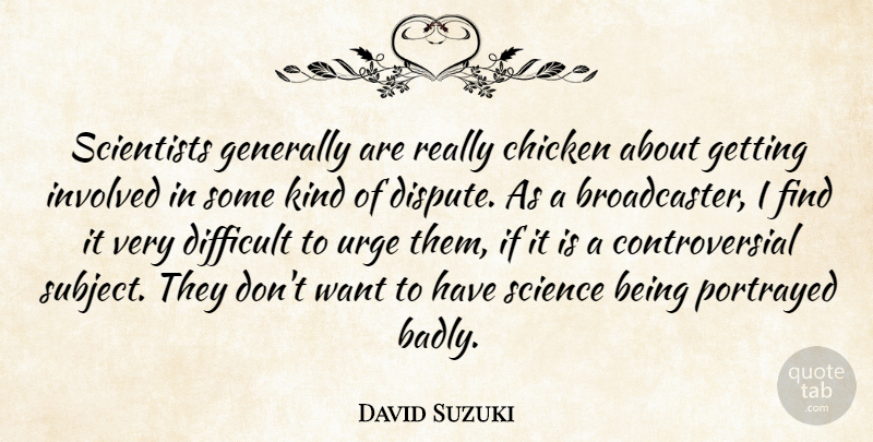 David Suzuki Quote About Generally, Involved, Portrayed, Science, Scientists: Scientists Generally Are Really Chicken...