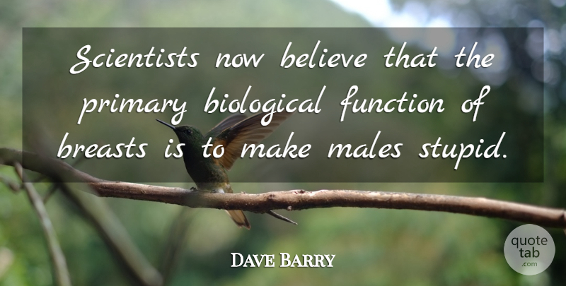 Dave Barry Quote About Funny, Hilarious, Women: Scientists Now Believe That The...