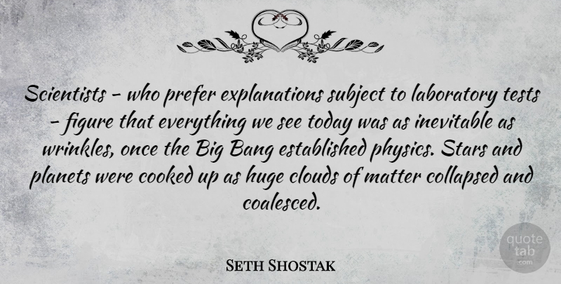 Seth Shostak Quote About Bang, Collapsed, Cooked, Figure, Huge: Scientists Who Prefer Explanations Subject...