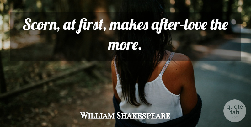 William Shakespeare Quote About Love, Firsts, Scorn: Scorn At First Makes After...