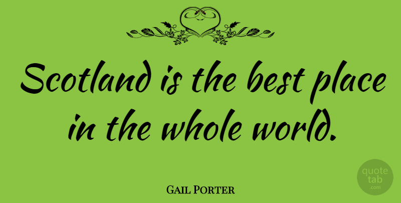 Gail Porter Quote About Scotland, World, Best Place: Scotland Is The Best Place...