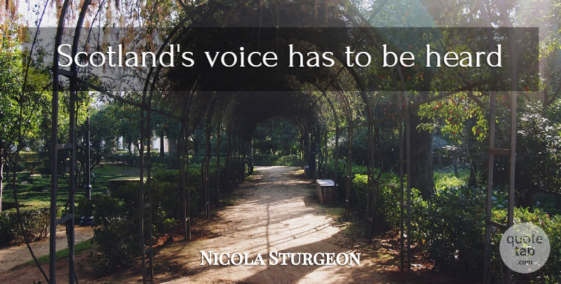 Nicola Sturgeon Quote About Voice, Scotland, Heard: Scotlands Voice Has To Be...