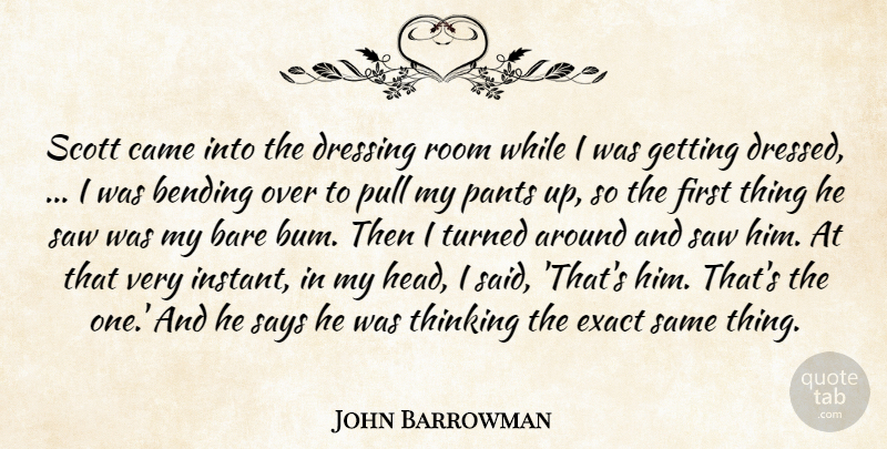 John Barrowman Quote About Bare, Bending, Came, Dressing, Exact: Scott Came Into The Dressing...