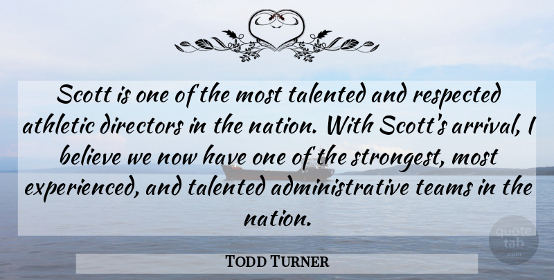 Todd Turner Quote About Athletic, Believe, Directors, Respected, Talented: Scott Is One Of The...