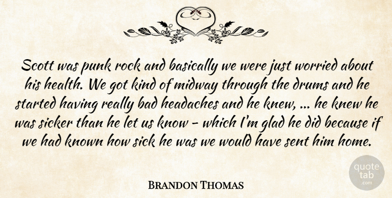 Brandon Thomas Quote About Bad, Basically, Drums, Glad, Headaches: Scott Was Punk Rock And...
