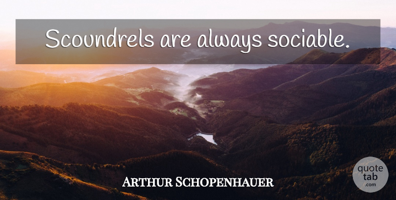 Arthur Schopenhauer Quote About Scoundrels, Human Condition, Sociable: Scoundrels Are Always Sociable...