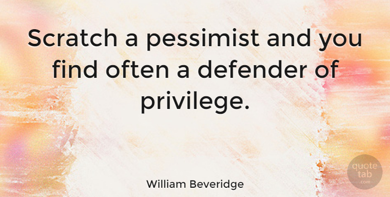 William Beveridge Quote About Defender, Scratch: Scratch A Pessimist And You...