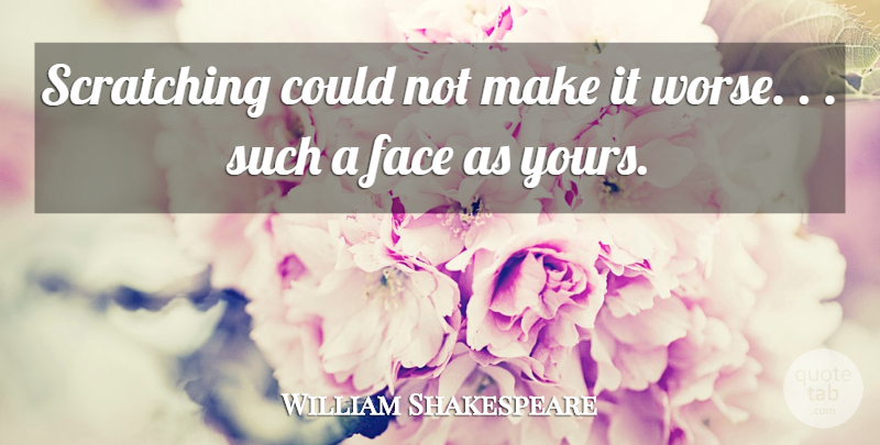William Shakespeare Quote About Faces: Scratching Could Not Make It...