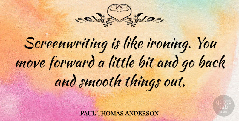 Paul Thomas Anderson Quote About Moving Forward, Littles, Smooth: Screenwriting Is Like Ironing You...