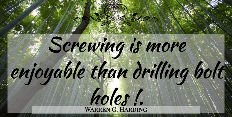 Warren G. Harding Quote About Climbing, Drilling, Holes: Screwing Is More Enjoyable Than...