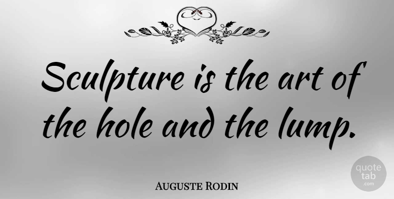 Auguste Rodin Quote About Art, Sculpture, Holes: Sculpture Is The Art Of...