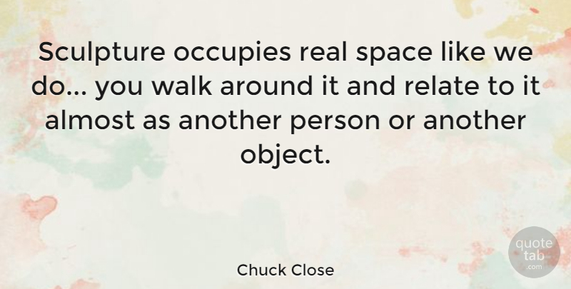 Chuck Close Quote About Real, Space, Sculpture: Sculpture Occupies Real Space Like...