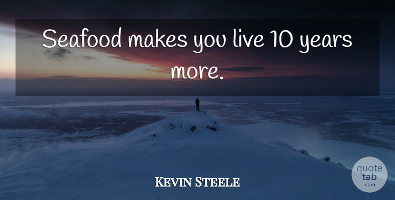 Kevin Steele Quote About Years, Seafood: Seafood Makes You Live 10...