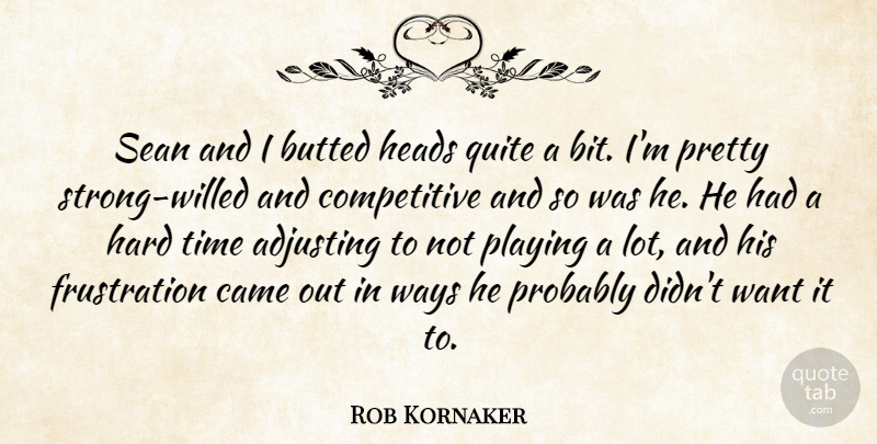 Rob Kornaker Quote About Adjusting, Came, Hard, Heads, Playing: Sean And I Butted Heads...
