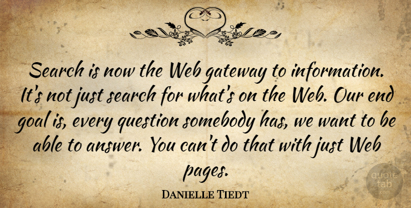 Danielle Tiedt Quote About Gateway, Goal, Question, Search, Somebody: Search Is Now The Web...