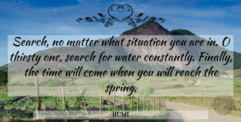 Rumi Quote About Spring, Water, Matter: Search No Matter What Situation...